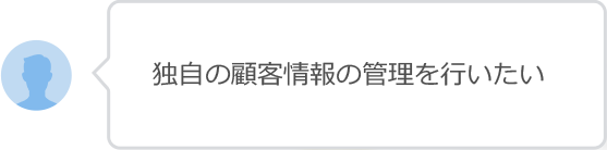 独自の顧客情報の管理を行いたい