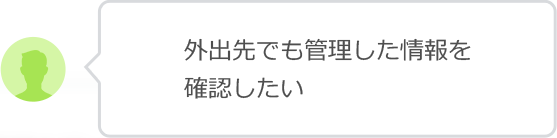 外出先でも管理した情報を確認したい